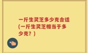一斤生灵芝多少克合适(一斤生灵芝相当于多少克？)