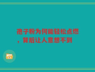 孢子粉为何能轻松点燃，背后让人意想不到