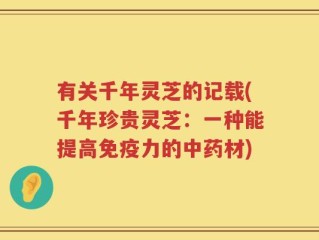 有关千年灵芝的记载(千年珍贵灵芝：一种能提高免疫力的中药材)