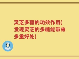 灵芝多糖的功效作用(发现灵芝的多糖能带来多重好处)