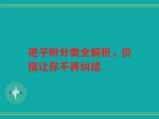 孢子粉分类全解析，价格让你不再纠结