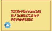 灵芝孢子粉的功效及服用方法用量(灵芝孢子粉的功效和用法)