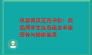从容哥灵芝孢子粉：高品质养生佳选蕴含丰富营养与健康能量