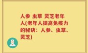 人参 虫草 灵芝老年人(老年人提高免疫力的秘诀：人参、虫草、灵芝)