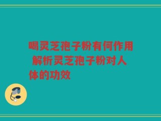 喝灵芝孢子粉有何作用 解析灵芝孢子粉对人体的功效