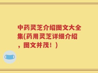 中药灵芝介绍图文大全集(药用灵芝详细介绍，图文并茂！)