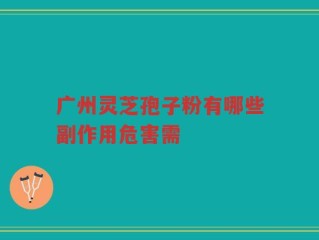 广州灵芝孢子粉有哪些副作用危害需