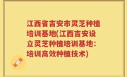 江西省吉安市灵芝种植培训基地(江西吉安设立灵芝种植培训基地：培训高效种植技术)