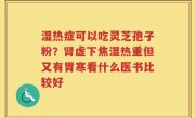 湿热症可以吃灵芝孢子粉？肾虚下焦湿热重但又有胃寒看什么医书比较好