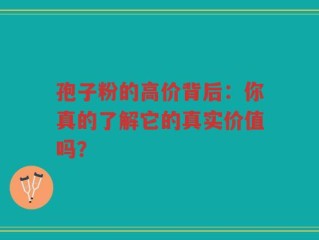 孢子粉的高价背后：你真的了解它的真实价值吗？