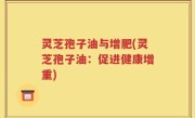 灵芝孢子油与增肥(灵芝孢子油：促进健康增重)