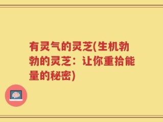 有灵气的灵芝(生机勃勃的灵芝：让你重拾能量的秘密)