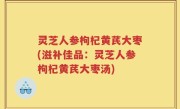 灵芝人参枸杞黄芪大枣(滋补佳品：灵芝人参枸杞黄芪大枣汤)