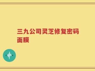三九公司灵芝修复密码面膜