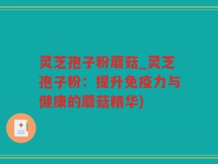 灵芝孢子粉蘑菇_灵芝孢子粉：提升免疫力与健康的蘑菇精华)