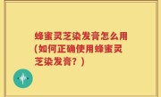 蜂蜜灵芝染发膏怎么用(如何正确使用蜂蜜灵芝染发膏？)
