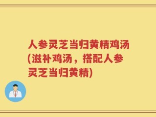 人参灵芝当归黄精鸡汤(滋补鸡汤，搭配人参灵芝当归黄精)