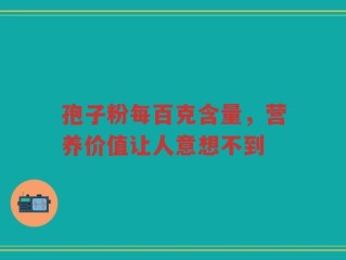 孢子粉每百克含量，营养价值让人意想不到
