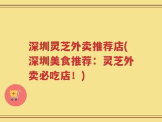 深圳灵芝外卖推荐店(深圳美食推荐：灵芝外卖必吃店！)