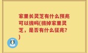 家里长灵芝有什么预兆可以拔吗(拔掉家里灵芝，是否有什么征兆？)
