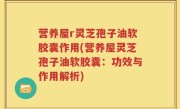 营养屋r灵芝孢子油软胶囊作用(营养屋灵芝孢子油软胶囊：功效与作用解析)