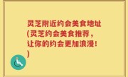 灵芝附近约会美食地址(灵芝约会美食推荐，让你的约会更加浪漫！)