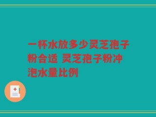 一杯水放多少灵芝孢子粉合适 灵芝孢子粉冲泡水量比例