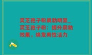 灵芝孢子粉晨勃明显_灵芝孢子粉：提升晨勃效果，焕发男性活力