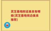 灵芝基地附近美食有哪些(灵芝基地周边美食推荐)