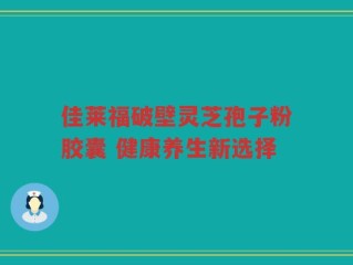 佳莱福破壁灵芝孢子粉胶囊 健康养生新选择