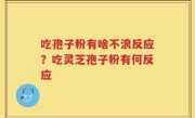 吃孢子粉有啥不浪反应？吃灵芝孢子粉有何反应