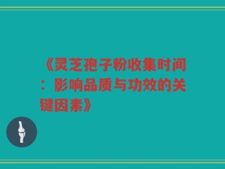 《灵芝孢子粉收集时间：影响品质与功效的关键因素》