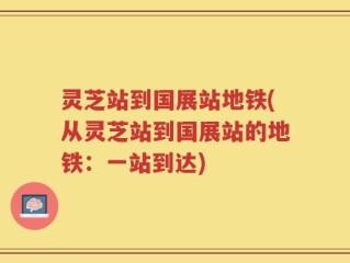 灵芝站到国展站地铁(从灵芝站到国展站的地铁：一站到达)
