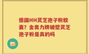 德国HH灵芝孢子粉胶囊？金奥力牌破壁灵芝孢子粉是真的吗
