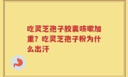 吃灵芝孢子胶囊咳嗽加重？吃灵芝孢子粉为什么出汗