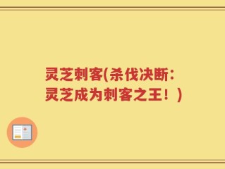 灵芝刺客(杀伐决断：灵芝成为刺客之王！)