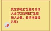 灵芝师姐打坐图片高清大全(灵芝师姐打坐壁纸大合集，超清晰图库共享)