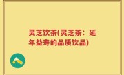 灵芝饮茶(灵芝茶：延年益寿的品质饮品)