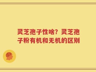 灵芝孢子性啥？灵芝孢子粉有机和无机的区别