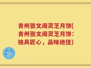 青州张文阁灵芝月饼(青州张文阁灵芝月饼：独具匠心，品味绝佳)
