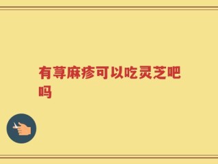 有荨麻疹可以吃灵芝吧吗