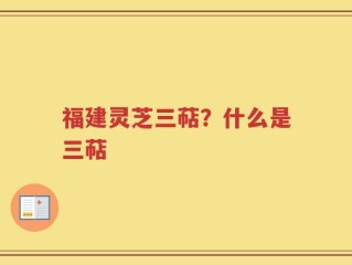 福建灵芝三萜？什么是三萜