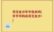 灵芝金沙毕节有卖吗(毕节可购买灵芝金沙！)