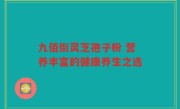 九佰街灵芝孢子粉 营养丰富的健康养生之选
