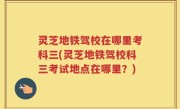 灵芝地铁驾校在哪里考科三(灵芝地铁驾校科三考试地点在哪里？)