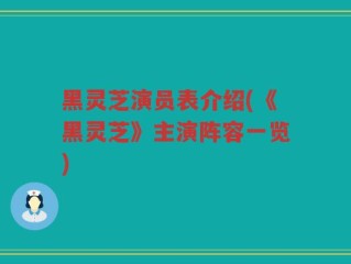 黑灵芝演员表介绍(《黑灵芝》主演阵容一览)