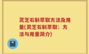灵芝石斛萃取方法及用量(灵芝石斛萃取：方法与用量简介)