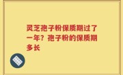 灵芝孢子粉保质期过了一年？孢子粉的保质期多长