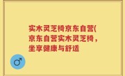 实木灵芝椅京东自营(京东自营实木灵芝椅，坐享健康与舒适