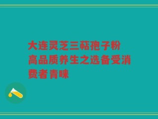 大连灵芝三萜孢子粉 高品质养生之选备受消费者青睐